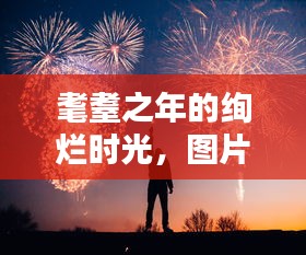 耄耋之年的绚烂时光，图片分享与感悟