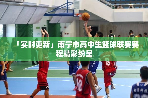 「实时更新」南宁市高中生篮球联赛赛程精彩纷呈