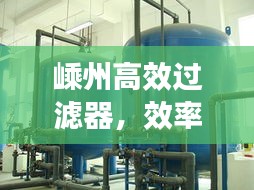 嵊州高效过滤器，效率显著，优势尽显