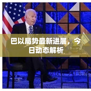 巴以局势最新进展，今日动态解析