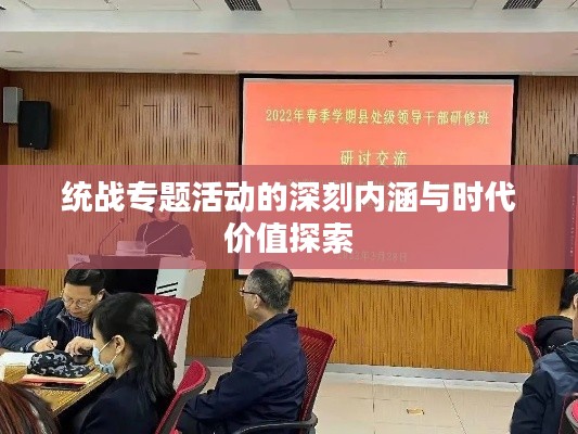 统战专题活动的深刻内涵与时代价值探索