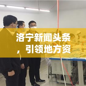洛宁新闻头条，引领地方资讯，先锋新闻力量