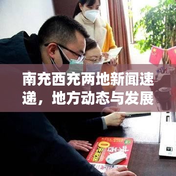 南充西充两地新闻速递，地方动态与发展概览