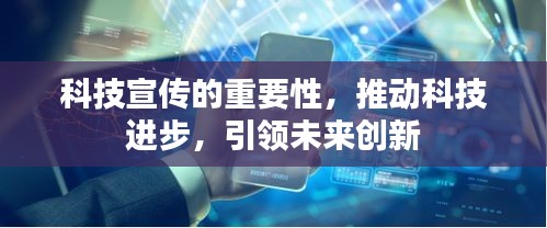 科技宣传的重要性，推动科技进步，引领未来创新