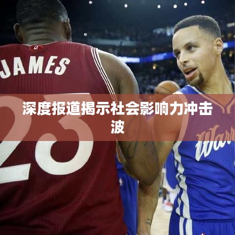 深度报道揭示社会影响力冲击波