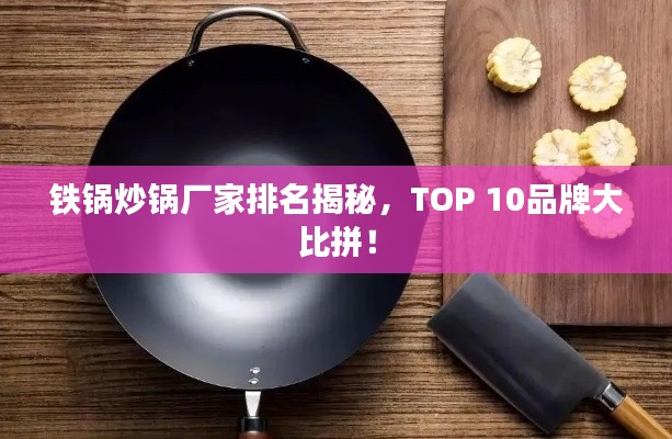 铁锅炒锅厂家排名揭秘，TOP 10品牌大比拼！