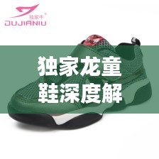 独家龙童鞋深度解析，品质、性能、体验一网打尽！