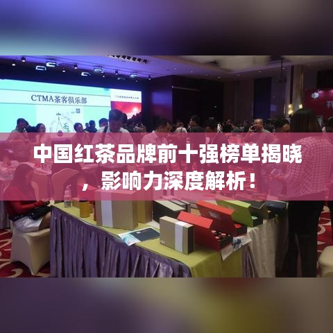 中国红茶品牌前十强榜单揭晓，影响力深度解析！