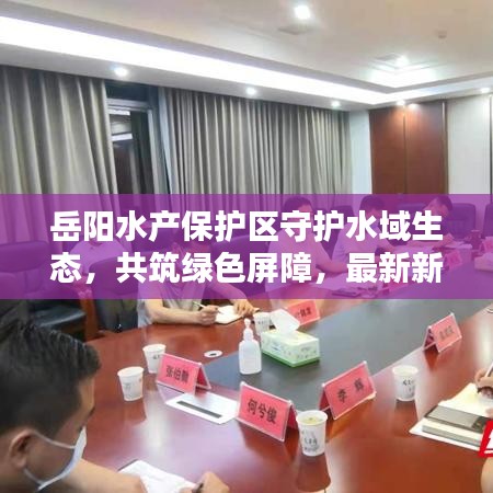 岳阳水产保护区守护水域生态，共筑绿色屏障，最新新闻头条