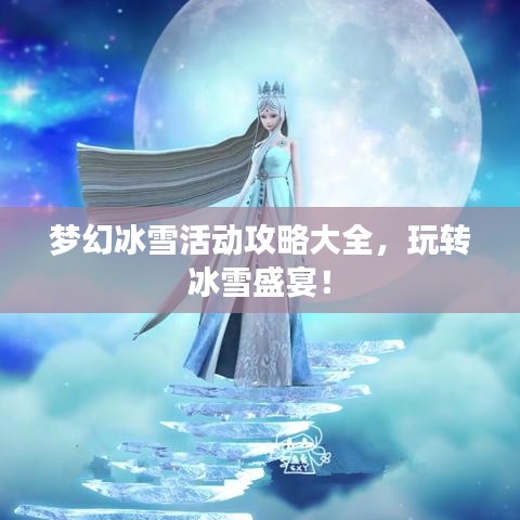 梦幻冰雪活动攻略大全，玩转冰雪盛宴！