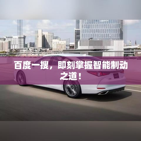 百度一搜，即刻掌握智能制动之道！
