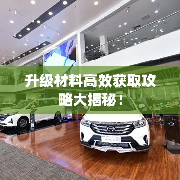 升级材料高效获取攻略大揭秘！