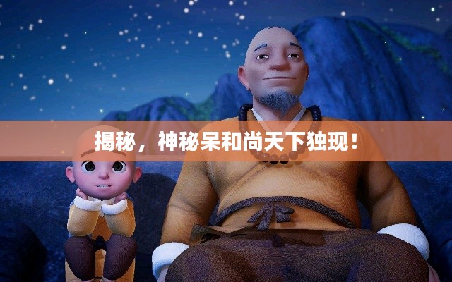 揭秘，神秘呆和尚天下独现！