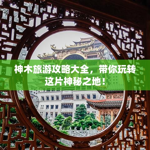 神木旅游攻略大全，带你玩转这片神秘之地！