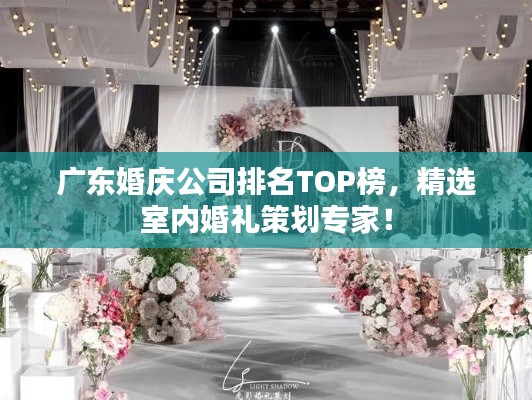 广东婚庆公司排名TOP榜，精选室内婚礼策划专家！