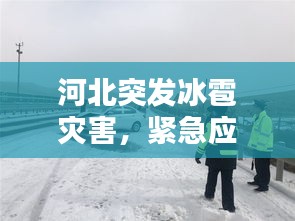 河北突发冰雹灾害，紧急应对保障民众安全