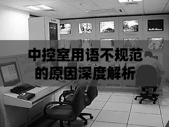 中控室用语不规范的原因深度解析