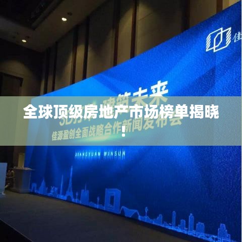 全球顶级房地产市场榜单揭晓！