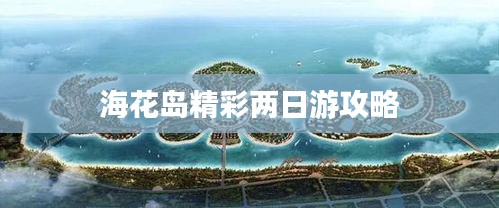 海花岛精彩两日游攻略