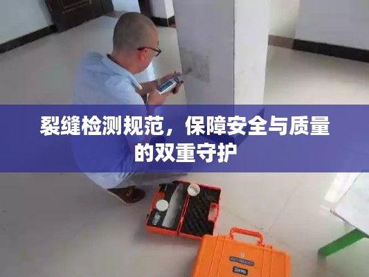 裂缝检测规范，保障安全与质量的双重守护