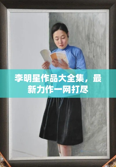 李明星作品大全集，最新力作一网打尽