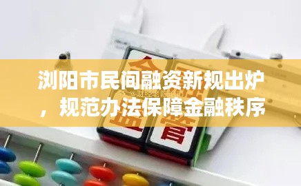 浏阳市民间融资新规出炉，规范办法保障金融秩序，护航民间融资健康发展