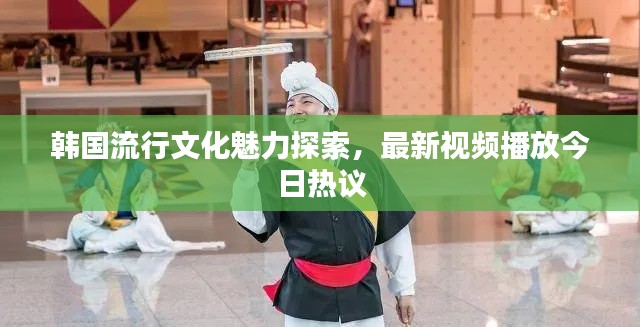 韩国流行文化魅力探索，最新视频播放今日热议