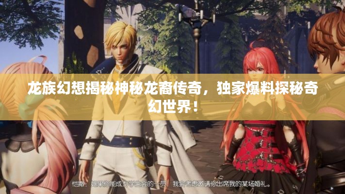 龙族幻想揭秘神秘龙裔传奇，独家爆料探秘奇幻世界！