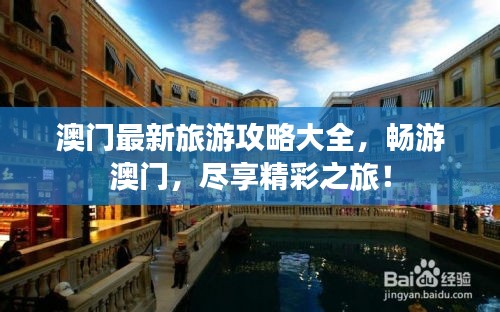澳门最新旅游攻略大全，畅游澳门，尽享精彩之旅！