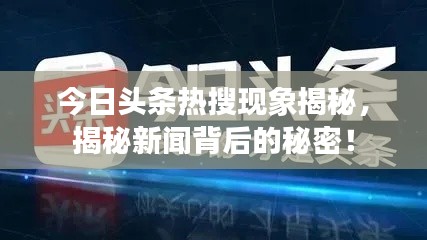 今日头条热搜现象揭秘，揭秘新闻背后的秘密！