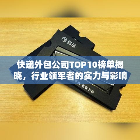 快递外包公司TOP10榜单揭晓，行业领军者的实力与影响力
