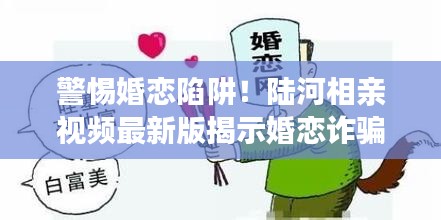 警惕婚恋陷阱！陆河相亲视频最新版揭示婚恋诈骗风险！
