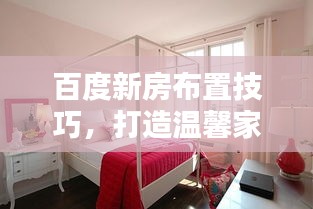 百度新房布置技巧，打造温馨家居，舒适生活从此开始！