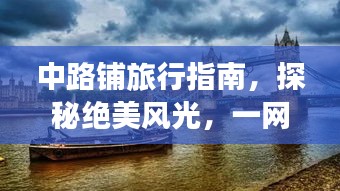 中路铺旅行指南，探秘绝美风光，一网打尽当地精华！