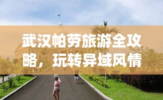 武汉帕劳旅游全攻略，玩转异域风情，让你惊艳之旅！