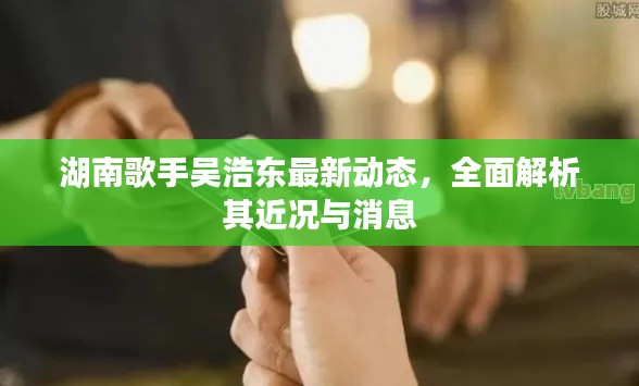 湖南歌手吴浩东最新动态，全面解析其近况与消息
