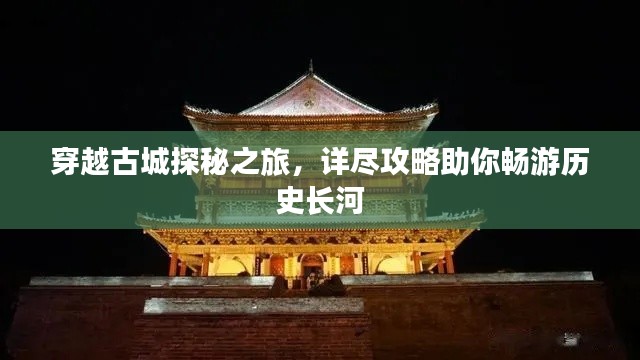 穿越古城探秘之旅，详尽攻略助你畅游历史长河