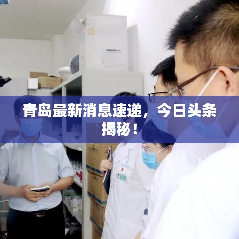 青岛最新消息速递，今日头条揭秘！