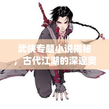 武侠专题小说揭秘，古代江湖的深邃奥秘探索
