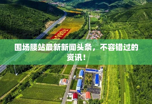 围场腰站最新新闻头条，不容错过的资讯！