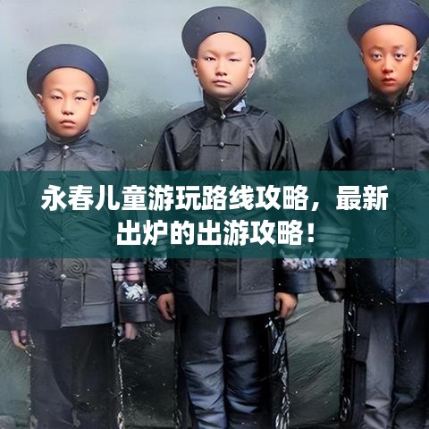 永春儿童游玩路线攻略，最新出炉的出游攻略！