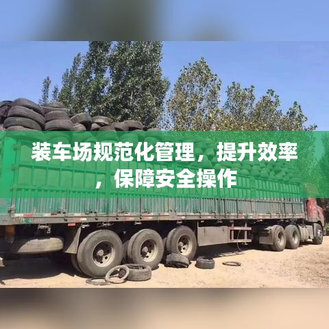 装车场规范化管理，提升效率，保障安全操作