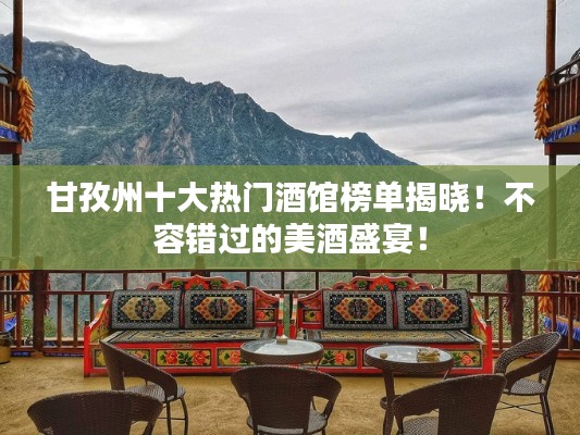 甘孜州十大热门酒馆榜单揭晓！不容错过的美酒盛宴！
