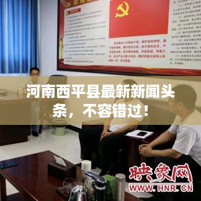 河南西平县最新新闻头条，不容错过！