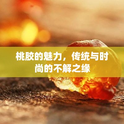 桃胶的魅力，传统与时尚的不解之缘
