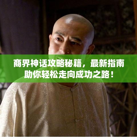商界神话攻略秘籍，最新指南助你轻松走向成功之路！