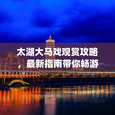 太湖大马戏观赏攻略，最新指南带你畅游视觉盛宴！