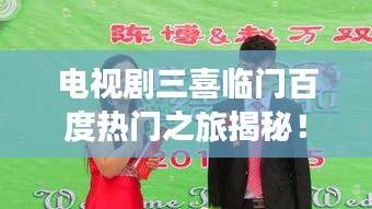 电视剧三喜临门百度热门之旅揭秘！