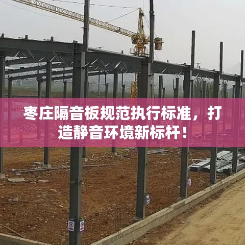 枣庄隔音板规范执行标准，打造静音环境新标杆！