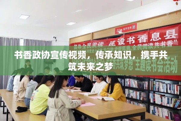 书香政协宣传视频，传承知识，携手共筑未来之梦